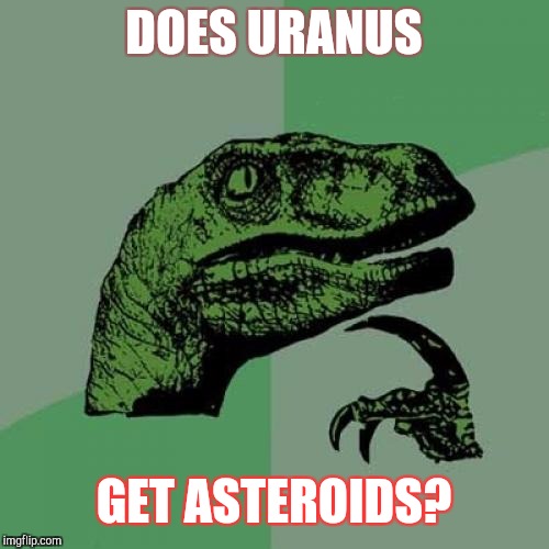 Space the Final Frontier | DOES URANUS; GET ASTEROIDS? | image tagged in memes,philosoraptor,asteroid,startrek,hemorrhoids,hide the pain harold | made w/ Imgflip meme maker