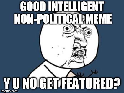 Wish to h*ll I knew what goes through mods heads sometimes... | GOOD INTELLIGENT NON-POLITICAL MEME; Y U NO GET FEATURED? | image tagged in memes | made w/ Imgflip meme maker
