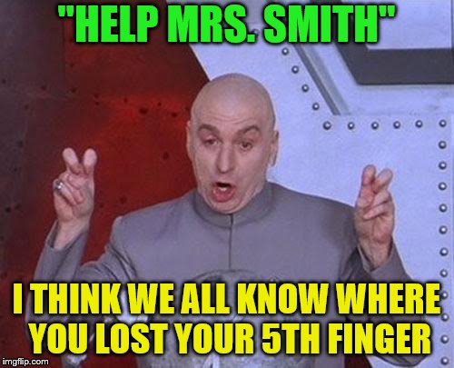 Dr Evil Laser Meme | "HELP MRS. SMITH" I THINK WE ALL KNOW WHERE YOU LOST YOUR 5TH FINGER | image tagged in memes,dr evil laser | made w/ Imgflip meme maker