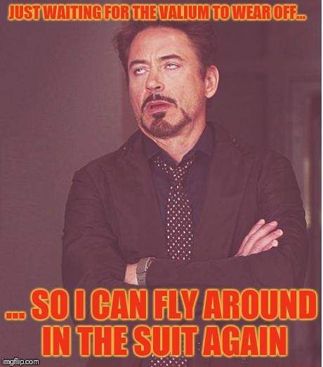 "Iron Supplements" | JUST WAITING FOR THE VALIUM TO WEAR OFF... ... SO I CAN FLY AROUND IN THE SUIT AGAIN | image tagged in memes,face you make robert downey jr,iron man | made w/ Imgflip meme maker