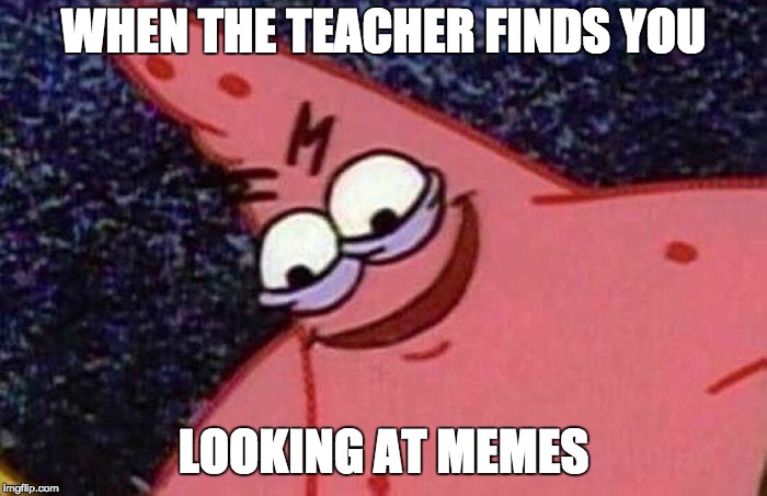 Patrick Meme | WHEN THE TEACHER FINDS YOU; LOOKING AT MEMES | image tagged in patrick meme | made w/ Imgflip meme maker