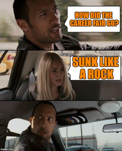 The Rock Driving Meme | HOW DID THE CAREER FAIR GO? SUNK LIKE A ROCK | image tagged in memes,the rock driving | made w/ Imgflip meme maker
