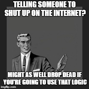Kill Yourself Guy Meme | TELLING SOMEONE TO SHUT UP ON THE INTERNET? MIGHT AS WELL DROP DEAD IF YOU'RE GOING TO USE THAT LOGIC | image tagged in memes,kill yourself guy | made w/ Imgflip meme maker