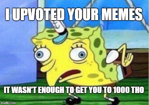 Mocking Spongebob Meme | I UPVOTED YOUR MEMES IT WASN'T ENOUGH TO GET YOU TO 1000 THO | image tagged in memes,mocking spongebob | made w/ Imgflip meme maker