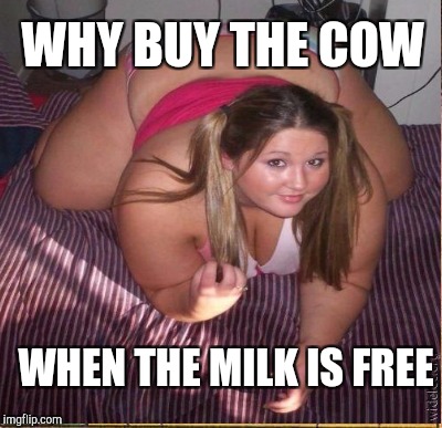 WHY BUY THE COW WHEN THE MILK IS FREE | made w/ Imgflip meme maker