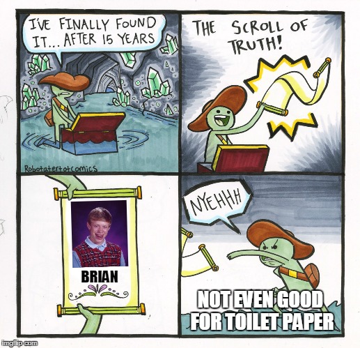 The Quest's Bitter End | BRIAN; NOT EVEN GOOD FOR TOILET PAPER | image tagged in memes,the scroll of truth | made w/ Imgflip meme maker