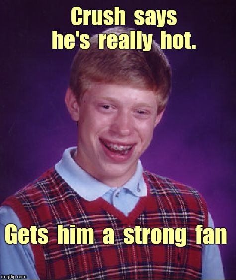 Brian's Crush Says He's Hot | Crush  says  he's  really  hot. Gets  him  a  strong  fan | image tagged in memes,bad luck brian | made w/ Imgflip meme maker