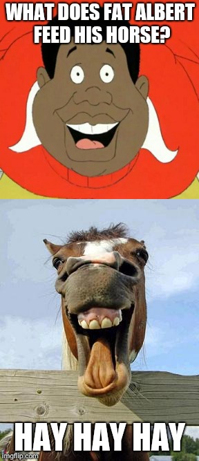 WHAT DOES FAT ALBERT FEED HIS HORSE? HAY HAY HAY | image tagged in memes,fat albert,horse | made w/ Imgflip meme maker