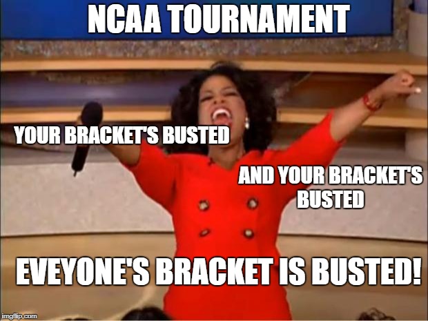 Oprah You Get A Meme | NCAA TOURNAMENT; YOUR BRACKET'S BUSTED; AND YOUR BRACKET'S BUSTED; EVEYONE'S BRACKET IS BUSTED! | image tagged in memes,oprah you get a | made w/ Imgflip meme maker