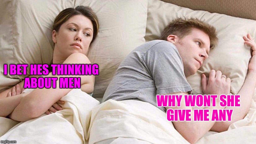 I bet he's  thinking about men | I BET HES THINKING ABOUT MEN; WHY WONT SHE GIVE ME ANY | image tagged in i bet he's thinking about other women,meme,relationships,wife,marriage,funky | made w/ Imgflip meme maker