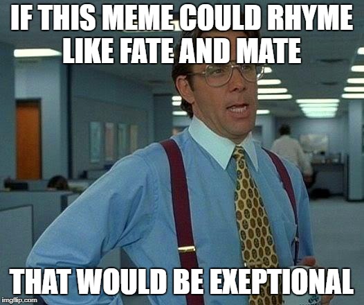 That Would Be Great Meme | IF THIS MEME COULD RHYME LIKE FATE AND MATE; THAT WOULD BE EXEPTIONAL | image tagged in memes,that would be great,sfw | made w/ Imgflip meme maker
