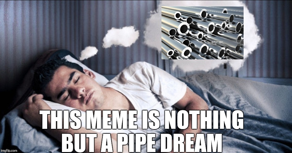 Trying to use up submissions on a Sunday and this is what I come up with... lol  | THIS MEME IS NOTHING BUT A PIPE DREAM | image tagged in jbmemegeek,dreams,bad puns | made w/ Imgflip meme maker