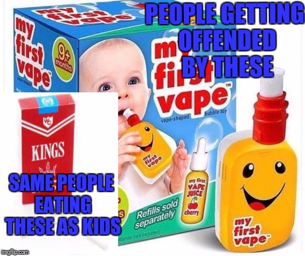 Baby vape | PEOPLE GETTING OFFENDED BY THESE; SAME PEOPLE EATING THESE AS KIDS | image tagged in baby vape | made w/ Imgflip meme maker