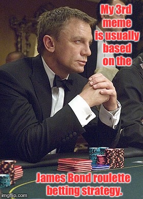 It worked better in the casino | My 3rd meme is usually based on the; James Bond roulette betting strategy. | image tagged in funny memes,james bond,roulette,3rd meme,gamble,front page | made w/ Imgflip meme maker