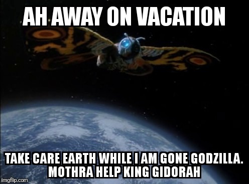 Mothra's vacation  | image tagged in memes | made w/ Imgflip meme maker