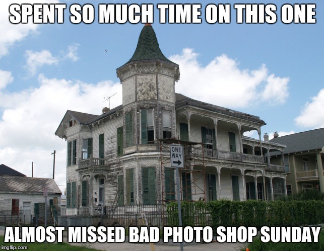 Challenge was to do some renovations on this home.. results in the comments... | SPENT SO MUCH TIME ON THIS ONE; ALMOST MISSED BAD PHOTO SHOP SUNDAY | image tagged in bad photoshop sunday,photoshurp | made w/ Imgflip meme maker