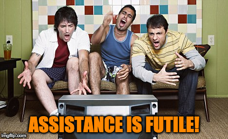 assistance is futile | ASSISTANCE IS FUTILE! | image tagged in yelling tv,sports fans | made w/ Imgflip meme maker