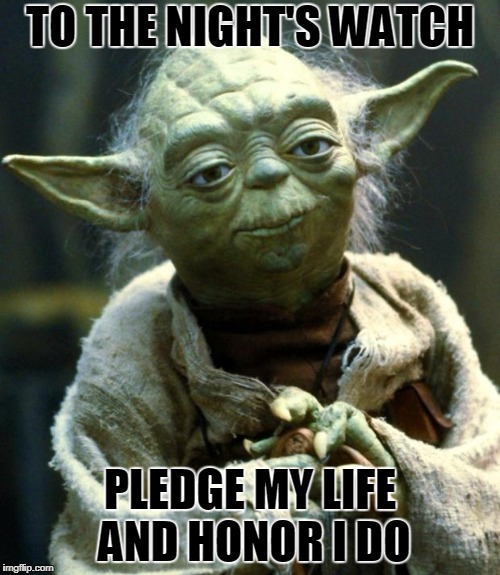 Star Wars Yoda | TO THE NIGHT'S WATCH; PLEDGE MY LIFE AND HONOR I DO | image tagged in memes,star wars yoda | made w/ Imgflip meme maker