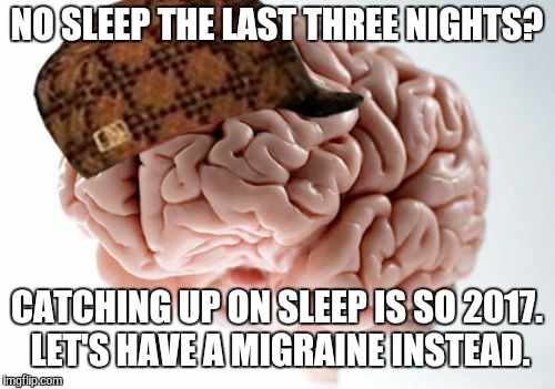 Scumbag Brain Meme | NO SLEEP THE LAST THREE NIGHTS? CATCHING UP ON SLEEP IS SO 2017. LET'S HAVE A MIGRAINE INSTEAD. | image tagged in memes,scumbag brain | made w/ Imgflip meme maker