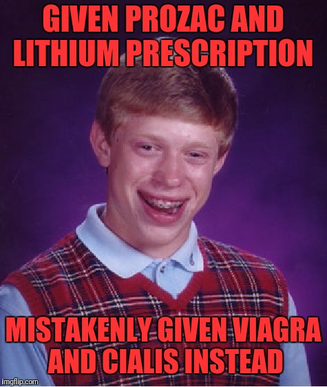 Bad Luck Brian Meme | GIVEN PROZAC AND LITHIUM PRESCRIPTION; MISTAKENLY GIVEN VIAGRA AND CIALIS INSTEAD | image tagged in memes,bad luck brian | made w/ Imgflip meme maker