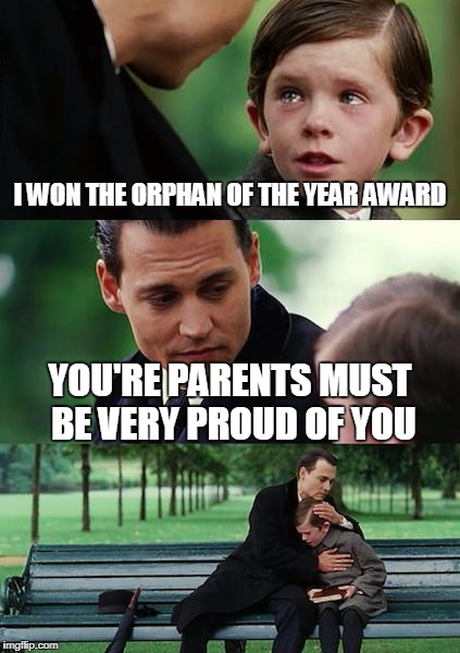 Finding Neverland Meme | I WON THE ORPHAN OF THE YEAR AWARD; YOU'RE PARENTS MUST BE VERY PROUD OF YOU | image tagged in memes,finding neverland | made w/ Imgflip meme maker
