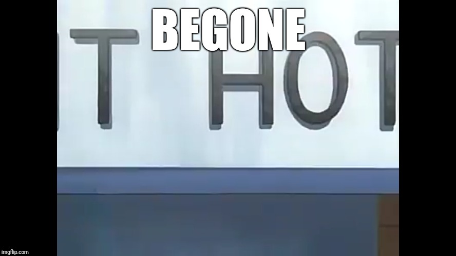 Begone thot | BEGONE | image tagged in thots,memes,anime | made w/ Imgflip meme maker