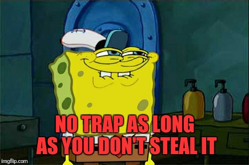 Don't You Squidward Meme | NO TRAP AS LONG AS YOU DON'T STEAL IT | image tagged in memes,dont you squidward | made w/ Imgflip meme maker