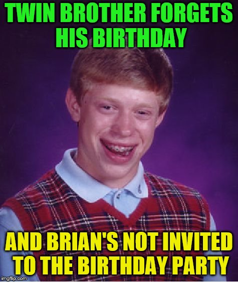 Bad Luck Brian Meme | TWIN BROTHER FORGETS HIS BIRTHDAY AND BRIAN'S NOT INVITED TO THE BIRTHDAY PARTY | image tagged in memes,bad luck brian | made w/ Imgflip meme maker