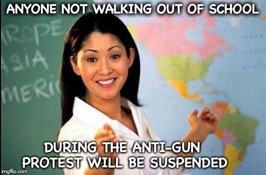A Lesson In Tolerance | ANYONE NOT WALKING OUT OF SCHOOL; DURING THE ANTI-GUN PROTEST WILL BE SUSPENDED | image tagged in unhelpful teacher,tolerance,protesters,gun control | made w/ Imgflip meme maker