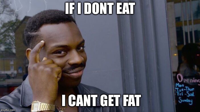 Roll Safe Think About It Meme | IF I DONT EAT; I CANT GET FAT | image tagged in memes,roll safe think about it | made w/ Imgflip meme maker