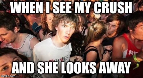 Sudden Clarity Clarence | WHEN I SEE MY CRUSH; AND SHE LOOKS AWAY | image tagged in memes,sudden clarity clarence | made w/ Imgflip meme maker