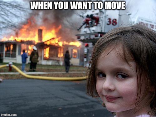 Disaster Girl | WHEN YOU WANT TO MOVE | image tagged in memes,disaster girl | made w/ Imgflip meme maker