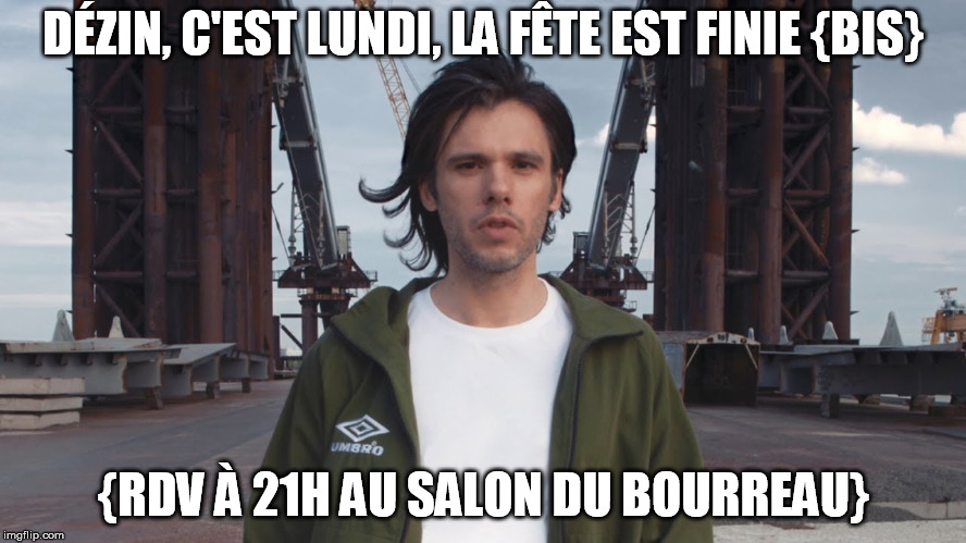 orelsan | DÉZIN, C'EST LUNDI, LA FÊTE EST FINIE {BIS}; {RDV À 21H AU SALON DU BOURREAU} | image tagged in orelsan | made w/ Imgflip meme maker