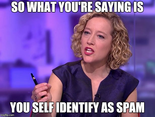 SO WHAT YOU'RE SAYING IS YOU SELF IDENTIFY AS SPAM | made w/ Imgflip meme maker