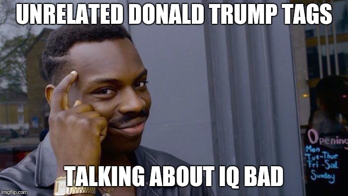 Roll Safe Think About It Meme | UNRELATED DONALD TRUMP TAGS TALKING ABOUT IQ BAD | image tagged in memes,roll safe think about it | made w/ Imgflip meme maker