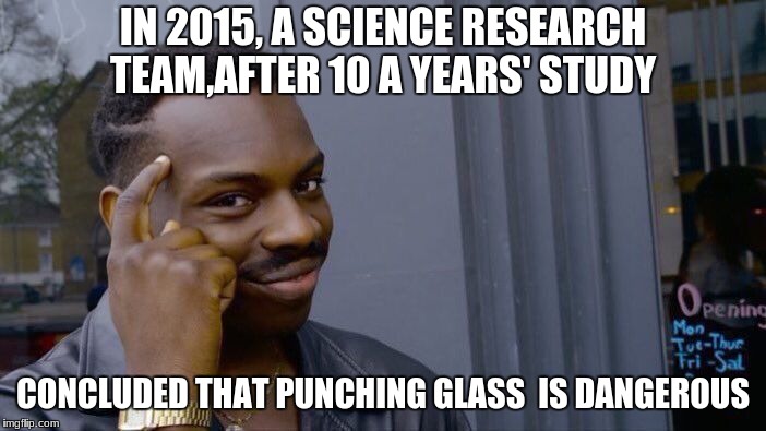 Roll Safe Think About It | IN 2015, A SCIENCE RESEARCH TEAM,AFTER 10 A YEARS' STUDY; CONCLUDED THAT PUNCHING GLASS  IS DANGEROUS | image tagged in memes,roll safe think about it,funny memes,funny,latest,logic | made w/ Imgflip meme maker