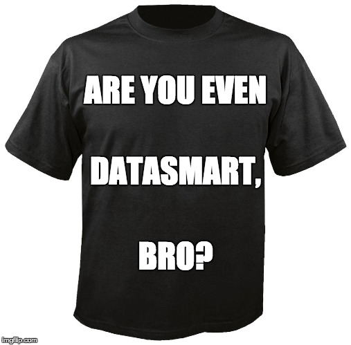 Blank T-Shirt | ARE YOU EVEN; DATASMART, BRO? | image tagged in blank t-shirt | made w/ Imgflip meme maker