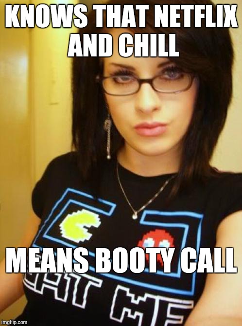 Cool Chick Carol | KNOWS THAT NETFLIX AND CHILL; MEANS BOOTY CALL | image tagged in cool chick carol,memes,netflix and chill | made w/ Imgflip meme maker