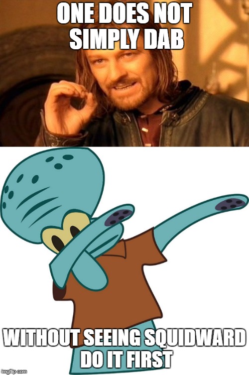 One does not simply dab | ONE DOES NOT SIMPLY DAB; WITHOUT SEEING SQUIDWARD DO IT FIRST | image tagged in one does not simply,dab | made w/ Imgflip meme maker