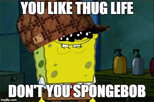 Thug life spongebob | YOU LIKE THUG LIFE; DON'T YOU SPONGEBOB | image tagged in one does not simply,thug life | made w/ Imgflip meme maker