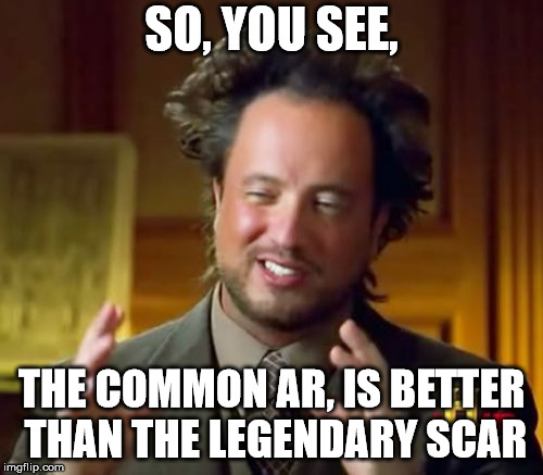 Ancient Aliens | SO, YOU SEE, THE COMMON AR, IS BETTER THAN THE LEGENDARY SCAR | image tagged in memes,ancient aliens | made w/ Imgflip meme maker