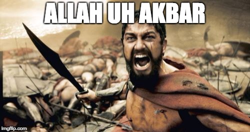 Sparta Leonidas Meme | ALLAH UH AKBAR | image tagged in memes,sparta leonidas | made w/ Imgflip meme maker