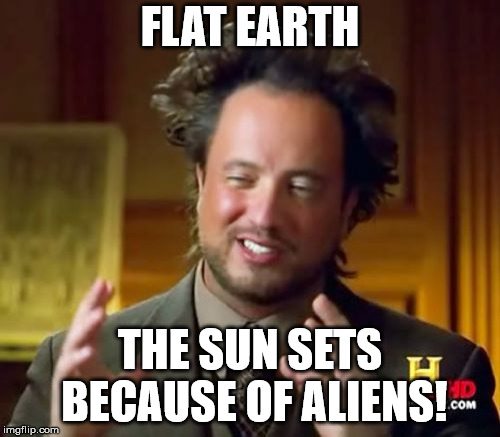 Ancient Aliens Meme | FLAT EARTH; THE SUN SETS BECAUSE OF ALIENS! | image tagged in memes,ancient aliens | made w/ Imgflip meme maker