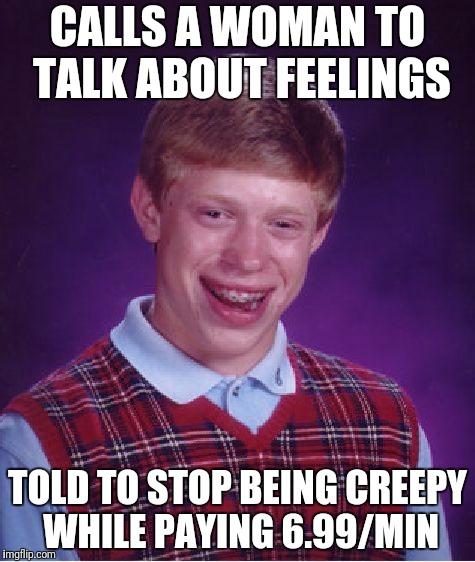 Bad Luck Brian Meme | CALLS A WOMAN TO TALK ABOUT FEELINGS TOLD TO STOP BEING CREEPY WHILE PAYING 6.99/MIN | image tagged in memes,bad luck brian | made w/ Imgflip meme maker