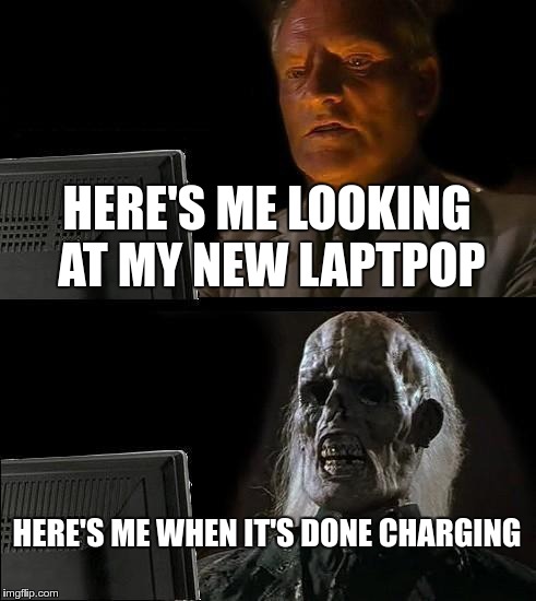 I'll Just Wait Here Meme | HERE'S ME LOOKING AT MY NEW LAPTPOP; HERE'S ME WHEN IT'S DONE CHARGING | image tagged in memes,ill just wait here | made w/ Imgflip meme maker