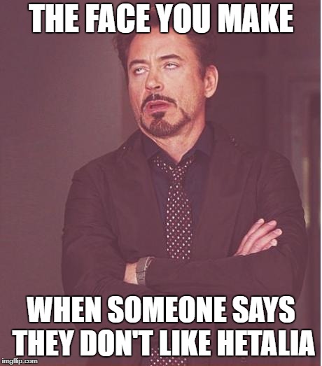 Face You Make Robert Downey Jr | THE FACE YOU MAKE; WHEN SOMEONE SAYS THEY DON'T LIKE HETALIA | image tagged in memes,face you make robert downey jr | made w/ Imgflip meme maker