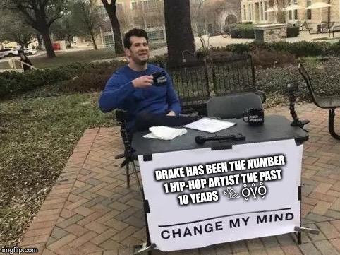 Change My Mind Meme | DRAKE HAS BEEN THE NUMBER 1 HIP-HOP ARTIST THE PAST 10 YEARS  
⁶𓅓 O̥ͦV̥ͦO̥ͦ | image tagged in change my mind | made w/ Imgflip meme maker