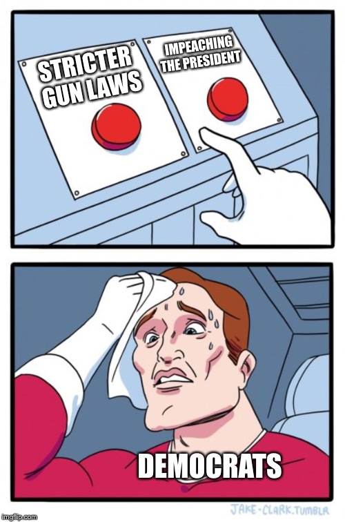 Two Buttons | IMPEACHING THE PRESIDENT; STRICTER GUN LAWS; DEMOCRATS | image tagged in memes,two buttons | made w/ Imgflip meme maker