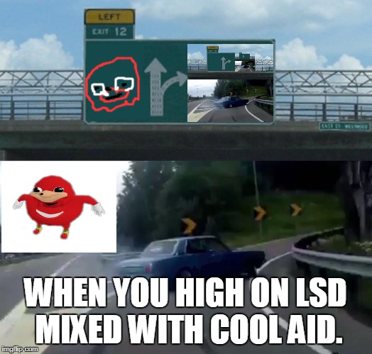 Left Exit 12 Off Ramp Meme | WHEN YOU HIGH ON LSD MIXED WITH COOL AID. | image tagged in memes,left exit 12 off ramp | made w/ Imgflip meme maker