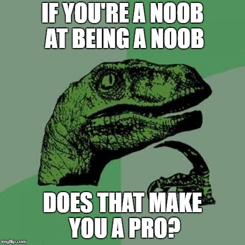 Philosoraptor Meme | IF YOU'RE A NOOB AT BEING A NOOB; DOES THAT MAKE YOU A PRO? | image tagged in memes,philosoraptor | made w/ Imgflip meme maker